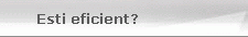 Esti eficient?